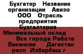 Бухгатер › Название организации ­ Авизо, ООО › Отрасль предприятия ­ Бухгалтерия › Минимальный оклад ­ 45 000 - Все города Работа » Вакансии   . Дагестан респ.,Избербаш г.